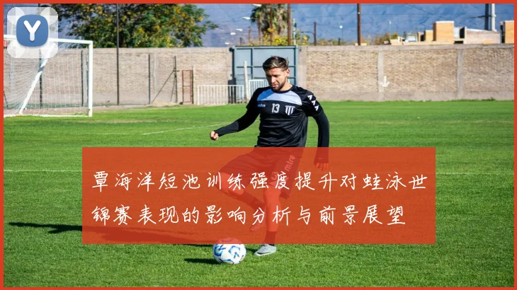 覃海洋短池训练强度提升对蛙泳世锦赛表现的影响分析与前景展望
