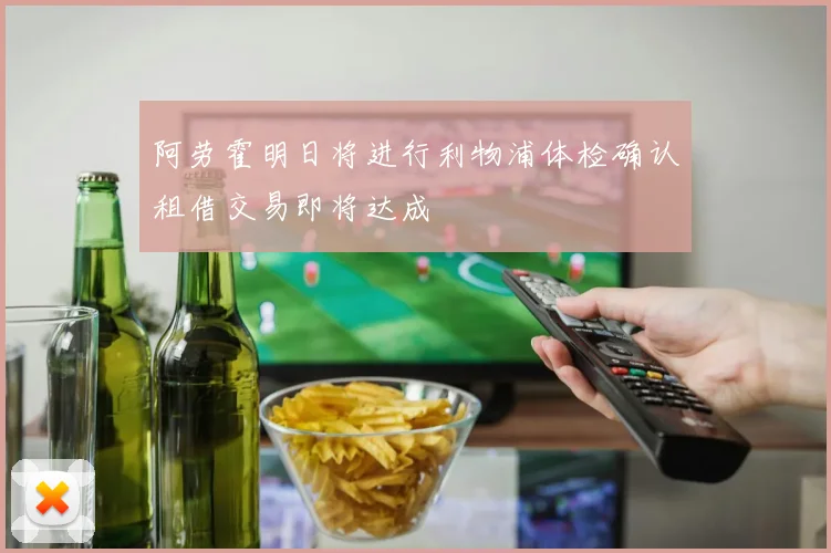 阿劳霍明日将进行利物浦体检确认租借交易即将达成